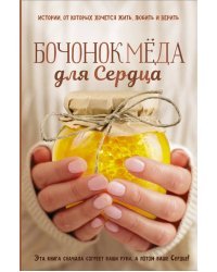 Бочонок Мёда для Сердца. Истории, от которых хочется жить, любить и верить