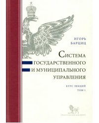 Система государственного и муниципального управления. Курс лекций. В 2-х томах. Том 1