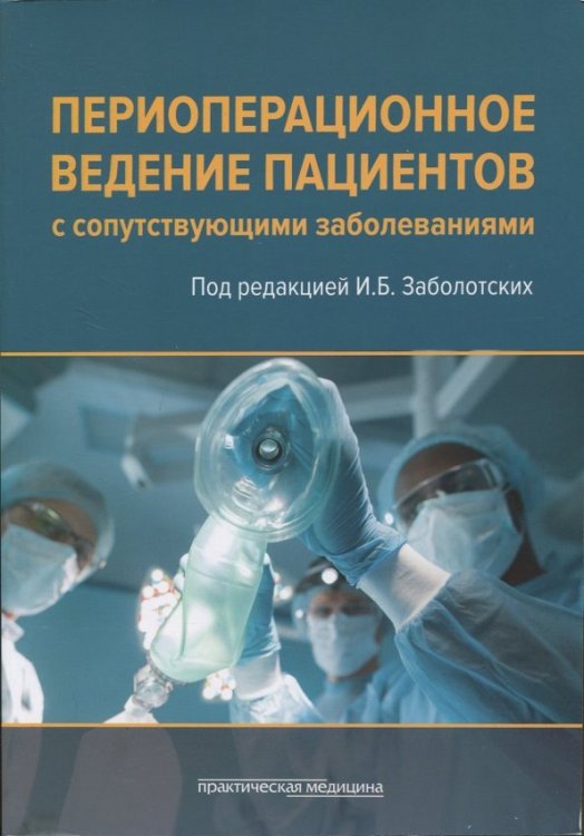 Обложка книги «Периоперационное ведение пациентов с сопутствующими заболеваниями. Руководство для врачей» — Заболотских Игорь Борисович, Трембач Н. В., Муронов А. П., ISBN 9785988115236