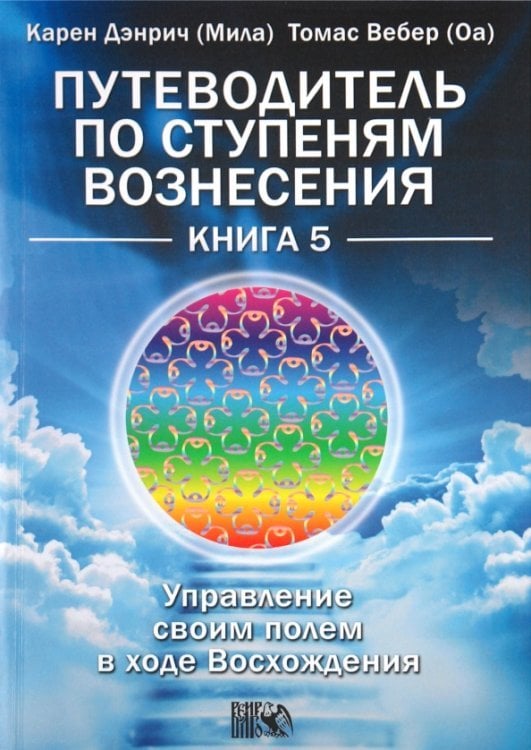 Путеводитель по ступеням Вознесения. Книга 5. Управление своим полем в ходе Вознесения Путеводитель по ступеням Вознесения. Книга 5. Управление своим полем в ходе Вознесения