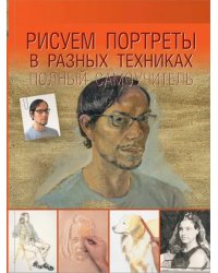 Рисуем портреты в разных техниках. Полный самоучитель
