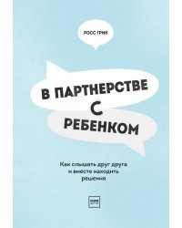 В партнерстве с ребенком. Как слышать друг друга и вместе находить решения