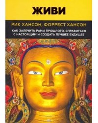 Живи. Как залечить раны прошлого, справиться с настоящим и создать лучшее будущее