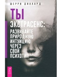 Ты экстрасенс. Развивайте природную интуицию через свой психотип