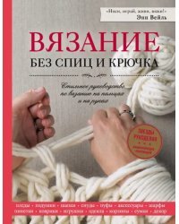 Вязание без спиц и крючка. Стильное руководство по вязанию на пальцах и на руках