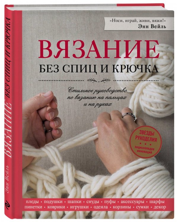 Вязание без спиц и крючка. Стильное руководство по вязанию на пальцах и на руках