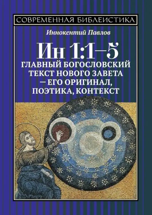 Современная библеистика ИН 1:1-5. Главный богословский текст Нового Завета - его оригинал, поэтика, контекст