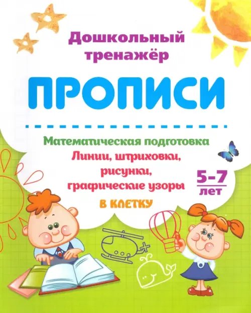 Дошкольный тренажёр. Прописи Математическая подготовка. 5-7 лет. Линии, штриховки, рисунки, графические узоры в клетку