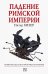 Падение Римской империи. Новый взгляд на историю Рима и варваров