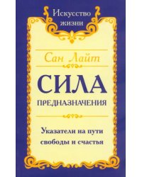 Сила предназначения. Указатели на пути свободы и счастья