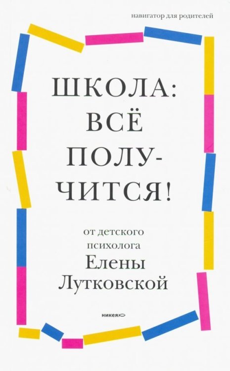 Школа: всё получится! Навигатор для родителей от детского психолога Школа: всё получится! Навигатор для родителей от детского психолога