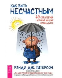 Как быть несчастным. 40 стратегий, которые вы уже используете