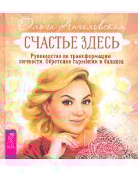 Счастье здесь. Руководство по трансформации личности. Обретение гармонии и баланса