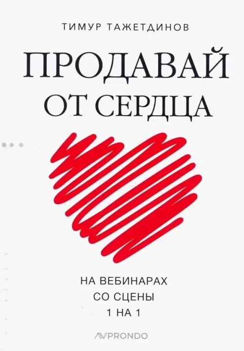 Продавай от сердца. На вебинарах. Со сцены. 1 на 1 Продавай от сердца. На вебинарах. Со сцены. 1 на 1