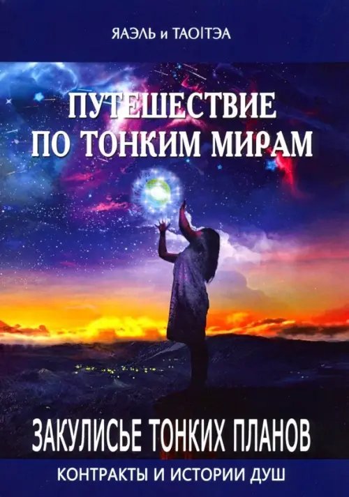Обложка книги «Путешествие по тонким мирам. Закулисье Тонких миров. Контракты и истории душ» — Яаэль, Тао Тэа, ISBN 9785888756454