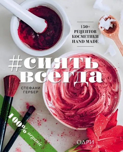Красотека #Сиять всегда. 150+ простых рецептов косметики hand made