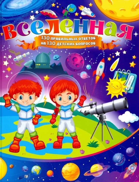 Вселенная. 130 правильных ответов на 130 детских вопросов Вселенная. 130 правильных ответов на 130 детских вопросов