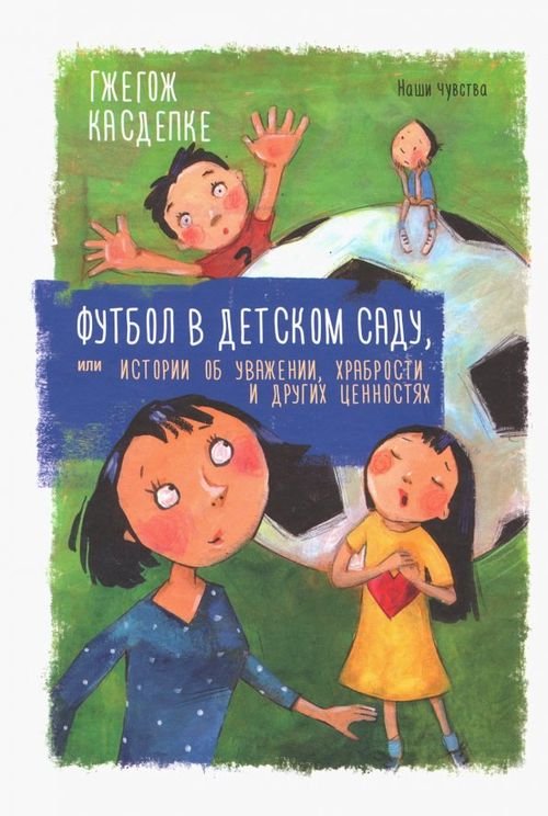 Футбол в детском саду, или Истории об уважении, храбрости и других ценностях Футбол в детском саду, или Истории об уважении, храбрости и других ценностях