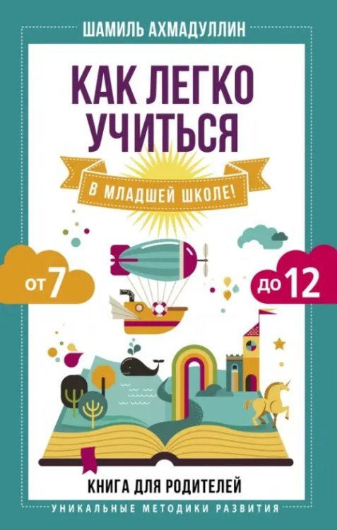 Уникальные методики развития Как легко учиться в младшей школе! От 7 до 12. Книга для родителей