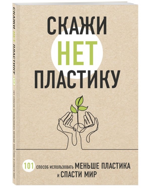 Скажи "НЕТ" пластику. 101 способ использовать меньше пластика и спасти мир