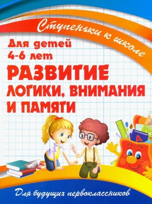 Ступеньки к школе. Для детей 4-6 лет Развитие логики, внимания и памяти