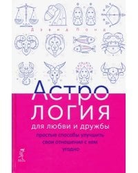 Астрология для любви и дружбы. Простые способы улучшить свои отношения с кем угодно