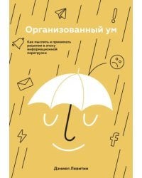 Организованный ум. Как мыслить и принимать решения в эпоху информационной перегрузки