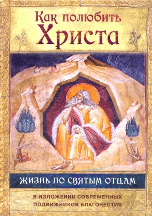 Как полюбить Христа. Жизнь по творениям святых отцов, на примерах и в изложении совр. подвижников