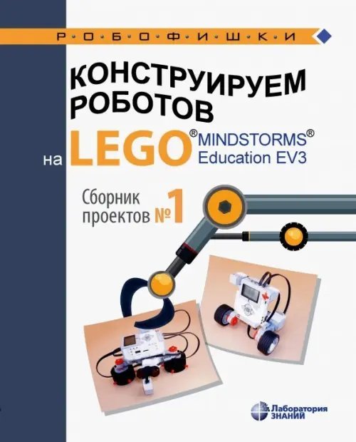 Обложка книги «Конструируем роботов на LEGO MINDSTORMS Education EV3. Сборник проектов №1» — Салахова Алена Антоновна, Красных Андрей Владимирович, Валуев Алексей Александрович, ISBN 9785001011903