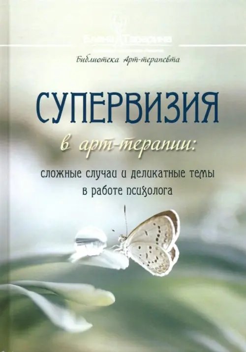 Библиотека Арт-терапевта Супервизия в арт-терапии. Сложные случаи и деликатные темы в работе психолога