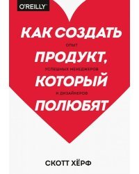 Как создать продукт, который полюбят. Опыт успешных менеджеров и дизайнеров