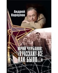 Юрий Чурбанов: "Я расскажу все, как было…"