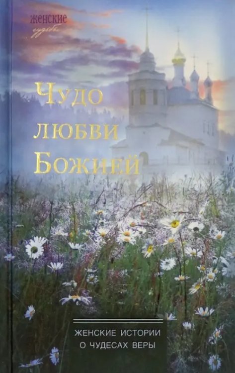 Чудо любви Божией. Женские истории о чудесах веры Чудо любви Божией. Женские истории о чудесах веры