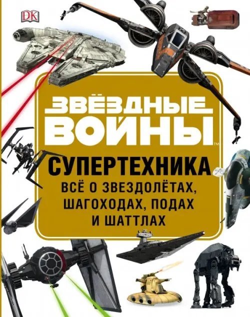 Звёздные Войны. Книги для фанатов Звёздные Войны. Супертехника. Всё о звездолётах, шагоходах, подах и шаттлах