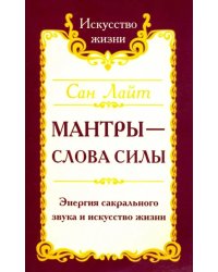 Мантры-слова силы. Энергия сакрального звука и искусство жизни