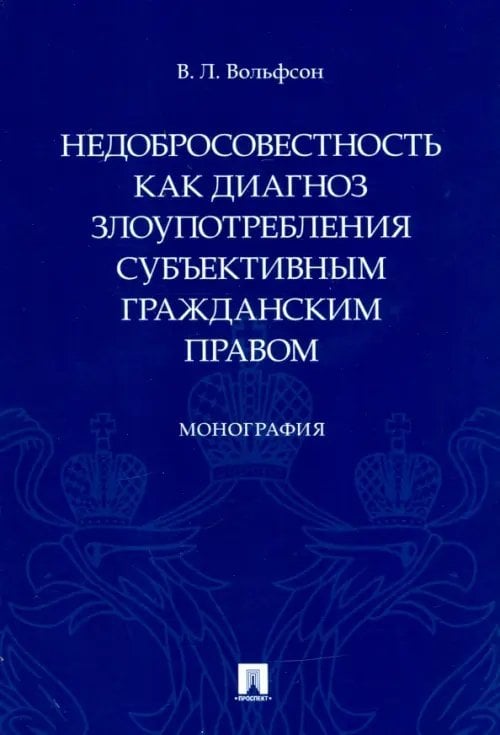 Недобросовестность как диагноз злоупотребления субъективным гражданским правом. Монография Недобросовестность как диагноз злоупотребления субъективным гражданским правом. Монография