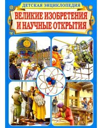 Великие изобретения и научные открытия. Детская энциклопедия