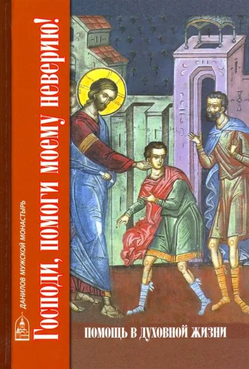 Господи, помоги моему неверию! Помощь в духовной жизни Господи, помоги моему неверию! Помощь в духовной жизни