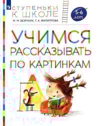Учимся рассказывать по картинкам. Пособие для детей 5-6 лет