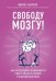 Свободу мозгу! Как использовать возможности своего мозга на полную в современном мире