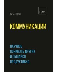 Коммуникации. Научись понимать других и общайся продуктивно