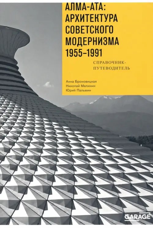 Алма-Ата. Архитектура советского модернизма, 1955-1991. Справочник-путеводитель Алма-Ата. Архитектура советского модернизма, 1955-1991. Справочник-путеводитель