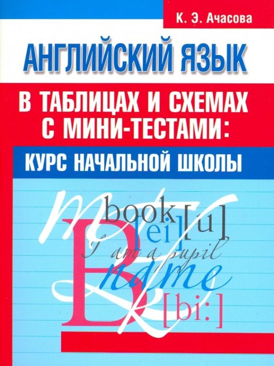 Английский язык в таблицах и схемах с мини-тестами. Курс начальной школы Английский язык в таблицах и схемах с мини-тестами. Курс начальной школы