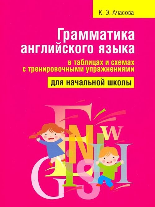 Грамматика английского языка в таблицах и схемах с тренировочными упражнениями. Для начальной школы Грамматика английского языка в таблицах и схемах с тренировочными упражнениями. Для начальной школы