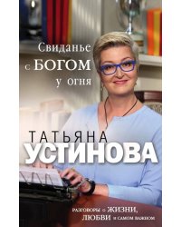 Свиданье с Богом у огня. Разговоры о жизни, любви и самом важном