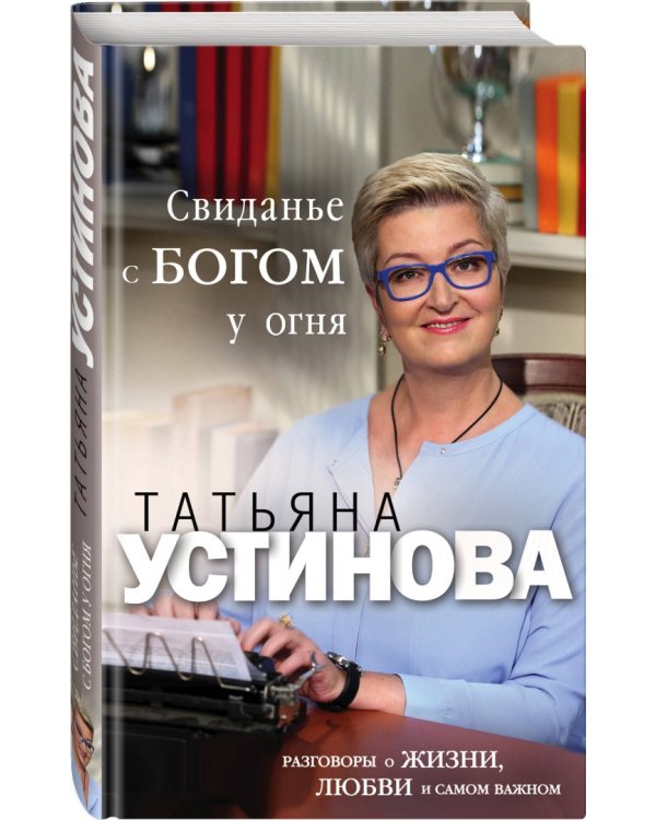 Свиданье с Богом у огня. Разговоры о жизни, любви и самом важном