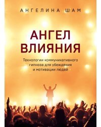 Ангел влияния. Технологии коммуникативного гипноза для убеждения и мотивации людей
