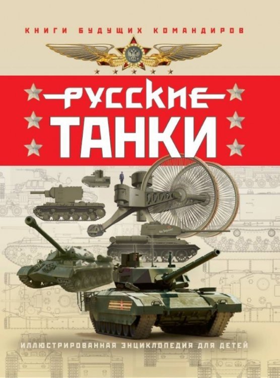 Книга будущих командиров Русские танки. Иллюстрированная энциклопедия для детей