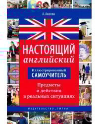 Настоящий английский. Предметы и действия в реальных ситуациях. Иллюстрированный самоучитель. Уч. п