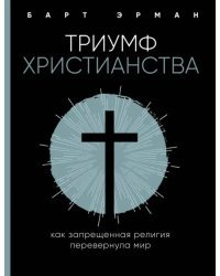 Триумф христианства. Как запрещенная религия перевернула мир